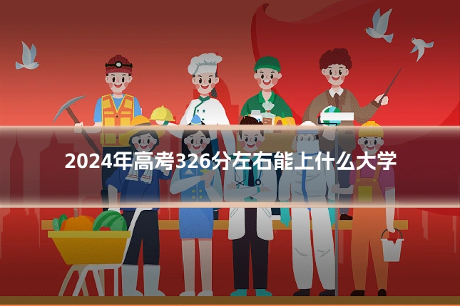 2024年高考326分左右能上什么大学