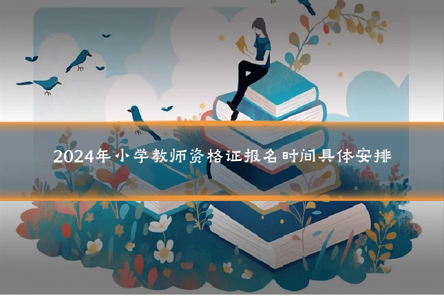 2024年小学教师资格证报名时间具体安排