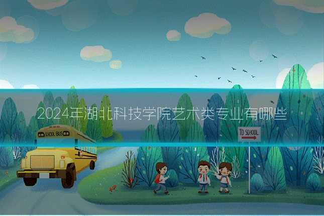 2024年湖北科技学院艺术类专业有哪些