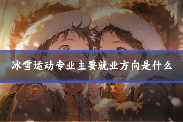 冰雪运动专业主要就业方向是什么