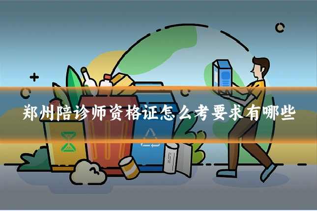 郑州陪诊师资格证怎么考要求有哪些