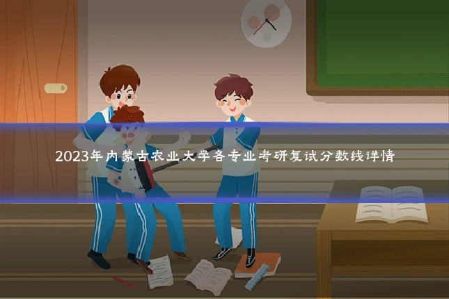 2023年内蒙古农业大学各专业考研复试分数线详情