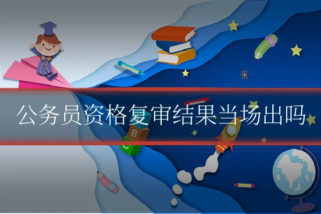 公务员资格复审结果当场出吗