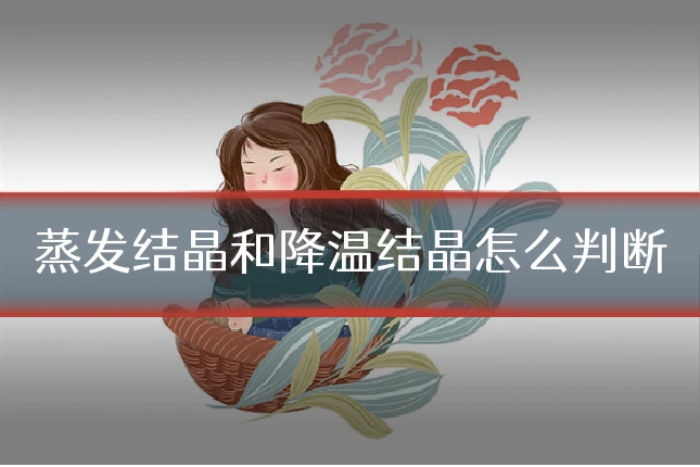 蒸发结晶和降温结晶怎么判断