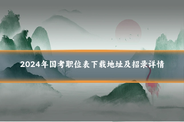 2024年国考职位表下载地址及招录详情