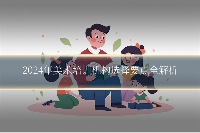 2024年美术培训机构选择要点全解析