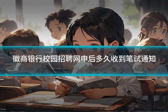 徽商银行校园招聘网申后多久收到笔试通知