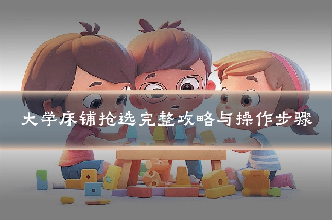 大学床铺抢选完整攻略与操作步骤