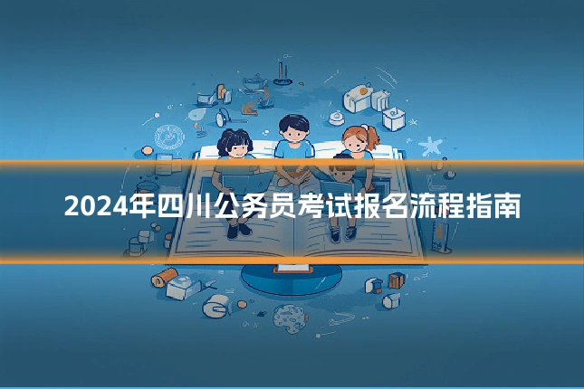 2024年四川公务员考试报名流程指南
