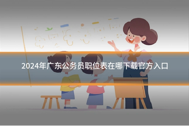 2024年广东公务员职位表在哪下载官方入口