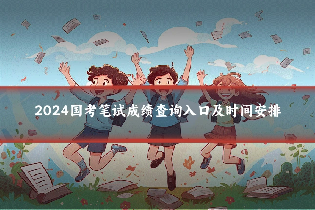 2024国考笔试成绩查询入口及时间安排