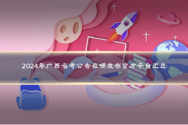 2024年广西省考公告在哪发布官方平台汇总