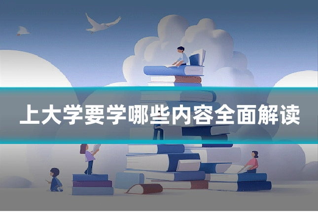 上大学要学哪些内容全面解读