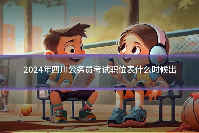 2024年四川公务员考试职位表什么时候出