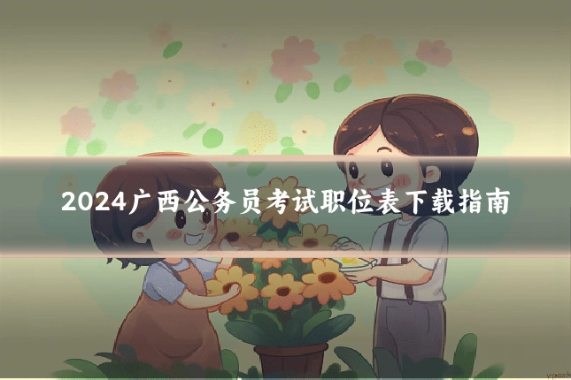2024广西公务员考试职位表下载指南