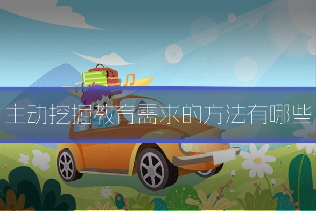 主动挖掘教育需求的方法有哪些