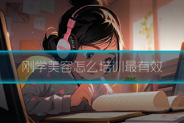 刚学美容怎么培训最有效