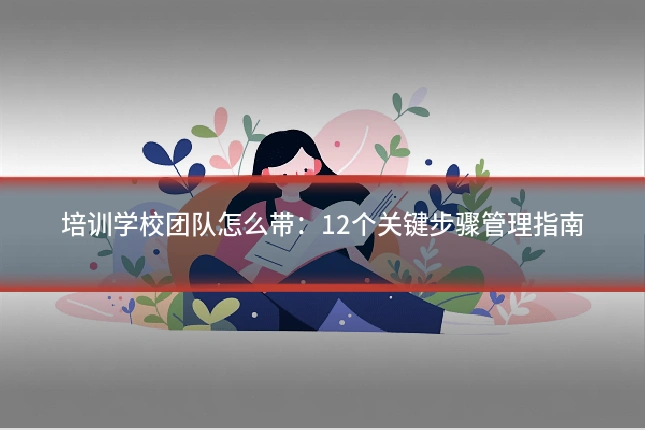 培训学校团队怎么带：12个关键步骤管理指南