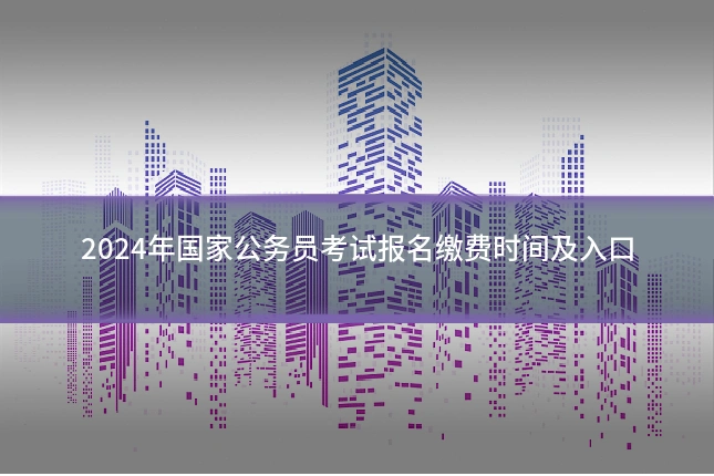 2024年国家公务员考试报名缴费时间及入口