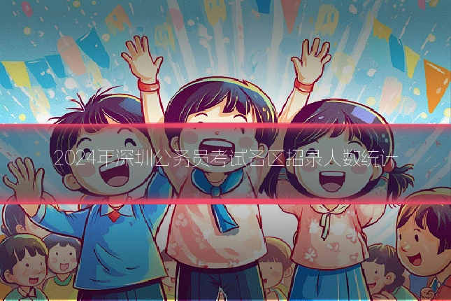 2024年深圳公务员考试各区招录人数统计