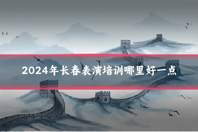 2024年长春表演培训哪里好一点