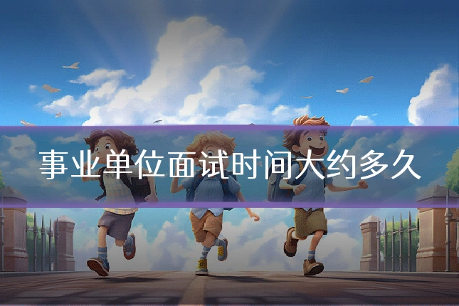 事业单位面试时间大约多久