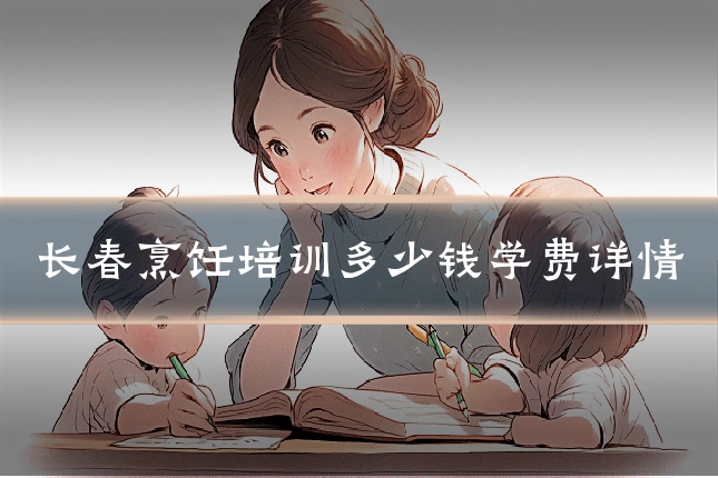 长春烹饪培训多少钱学费详情