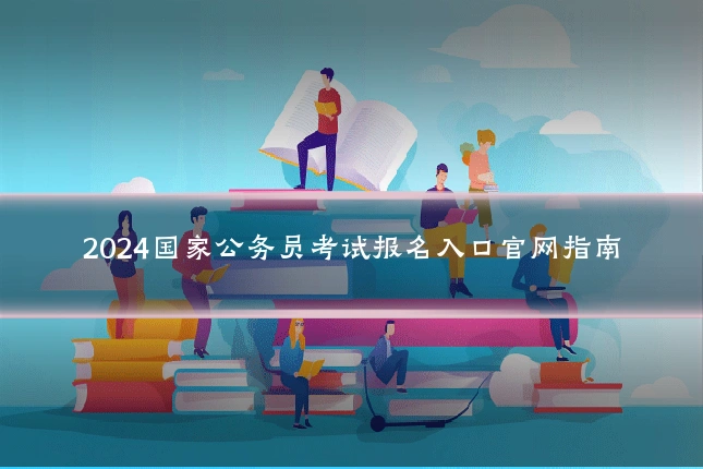 2024国家公务员考试报名入口官网指南