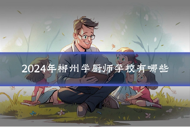 2024年郴州学厨师学校有哪些