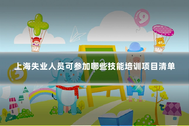上海失业人员可参加哪些技能培训项目清单