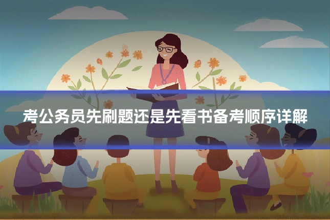 考公务员先刷题还是先看书备考顺序详解