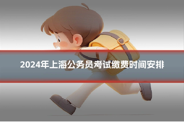 2024年上海公务员考试缴费时间安排