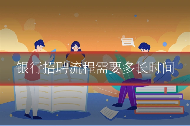 银行招聘流程需要多长时间