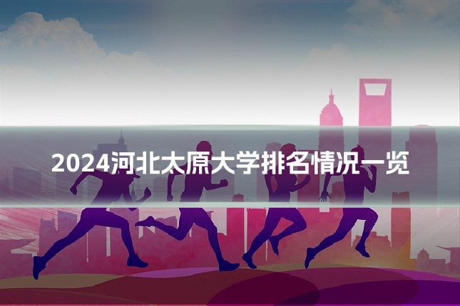 2024河北太原大学排名情况一览