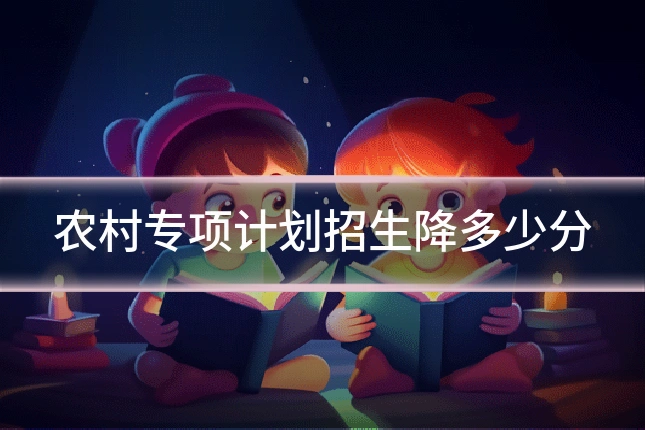 农村专项计划招生降多少分