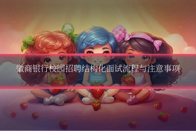 徽商银行校园招聘结构化面试流程与注意事项
