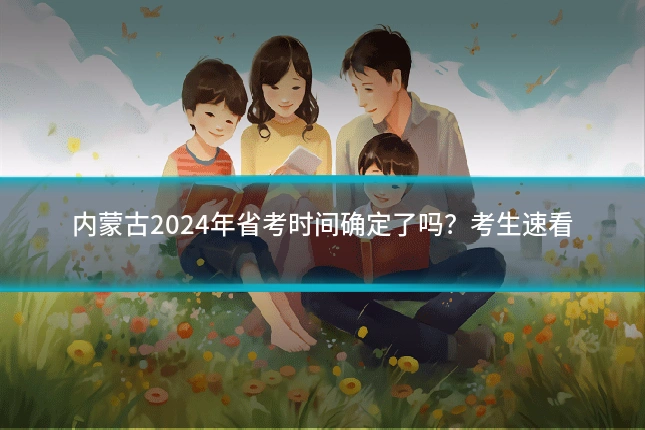 内蒙古2024年省考时间确定了吗？考生速看
