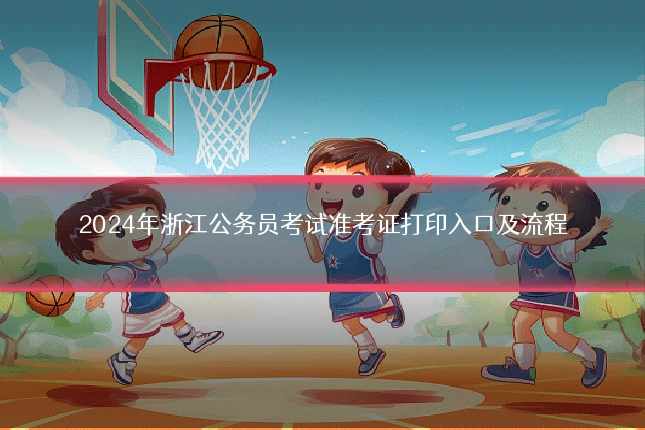 2024年浙江公务员考试准考证打印入口及流程