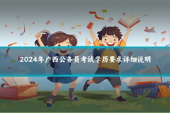 2024年广西公务员考试学历要求详细说明