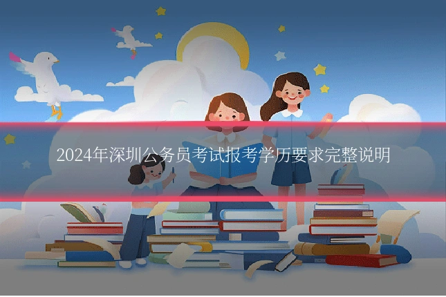 2024年深圳公务员考试报考学历要求完整说明