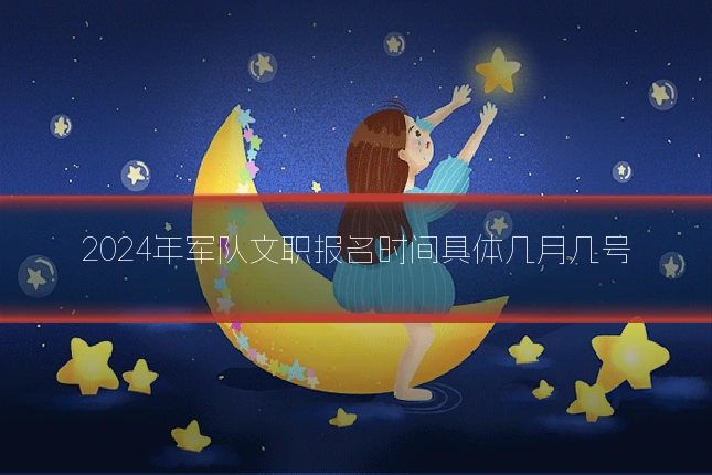 2024年军队文职报名时间具体几月几号
