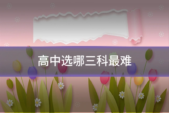 高中选哪三科最难