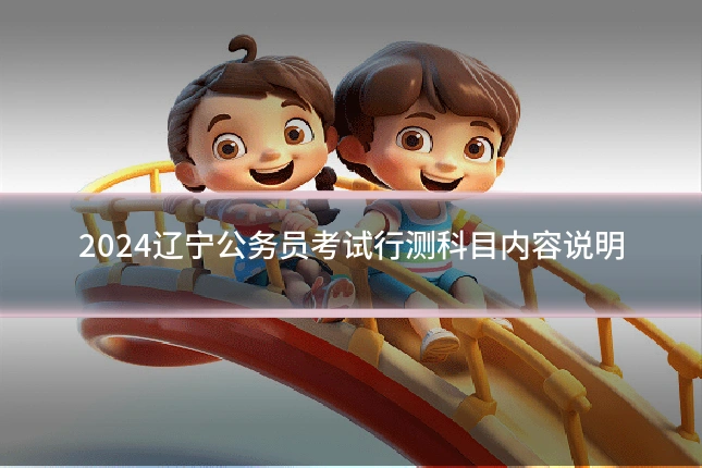 2024辽宁公务员考试行测科目内容说明