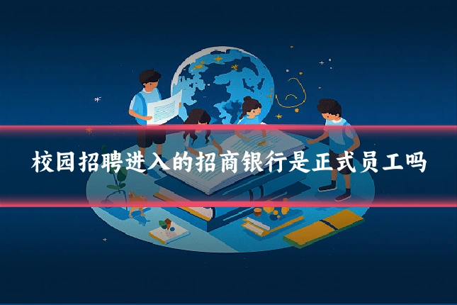 校园招聘进入的招商银行是正式员工吗