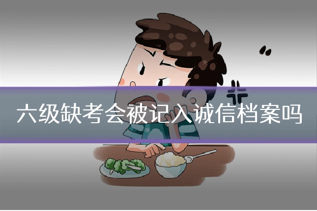 六级缺考会被记入诚信档案吗