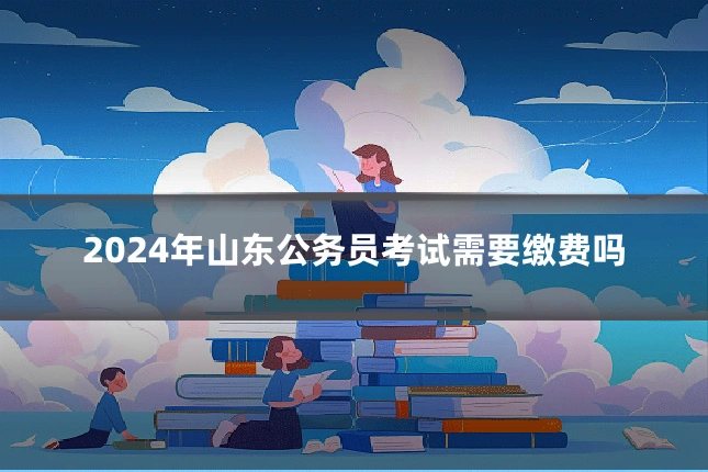2024年山东公务员考试需要缴费吗