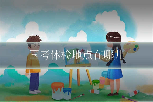 国考体检地点在哪儿