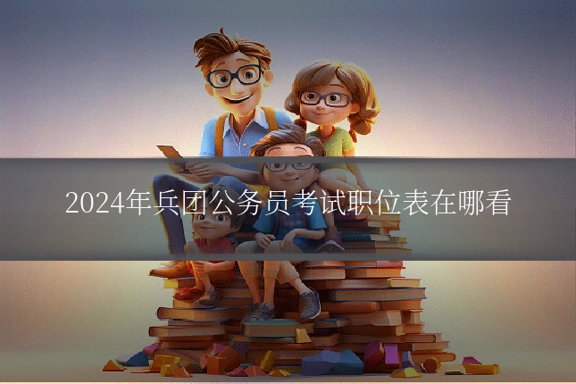 2024年兵团公务员考试职位表在哪看