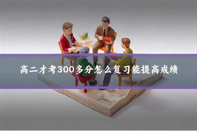 高二才考300多分怎么复习能提高成绩