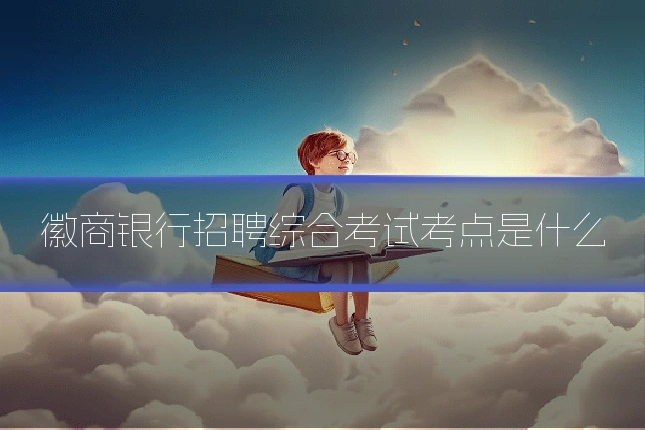 徽商银行招聘综合考试考点是什么
